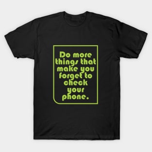 Do more things that make you forget to check your phone T-Shirt